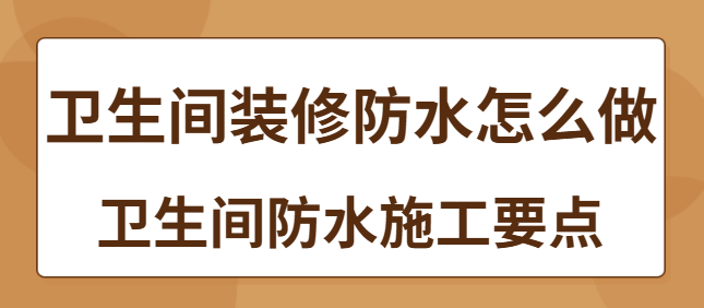 卫生间装修防水怎么做 卫生间防水施工要点