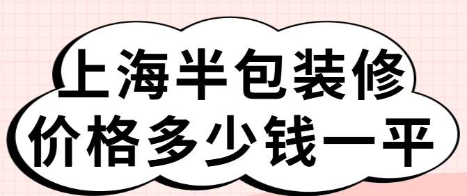 上海半包装修价格多少钱一平（上海半包装修报价）