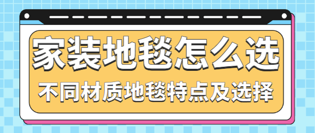 家装地毯怎么选 不同材质地毯特点及选择