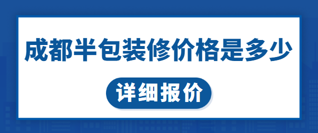 成都半包装修价格是多少 成都装修公司半包报价