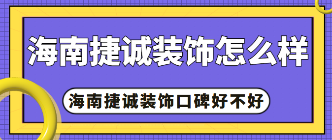 海南捷诚装饰怎么样，海南捷诚装饰口碑好不好
