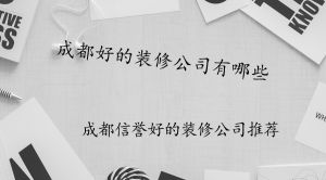 成都信誉好的装修公司有哪些?信誉装修公司推荐