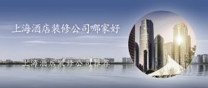 上海酒店装修公司哪家好